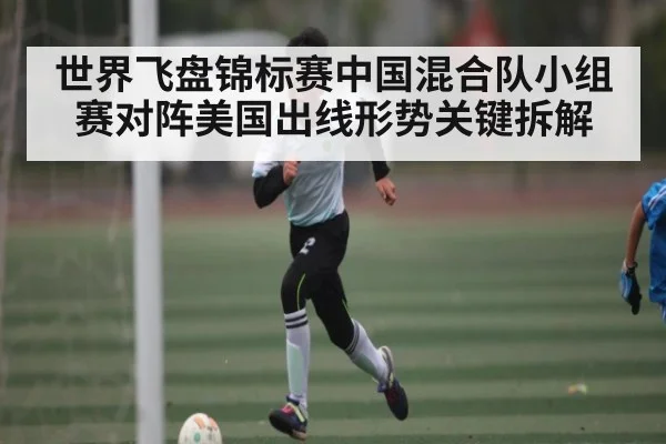 世界飞盘锦标赛中国混合队小组赛对阵美国出线形势关键拆解