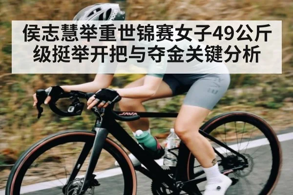 侯志慧举重世锦赛女子49公斤级挺举开把与夺金关键分析